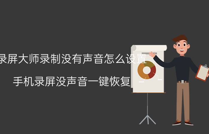 录屏大师录制没有声音怎么设置 手机录屏没声音一键恢复？